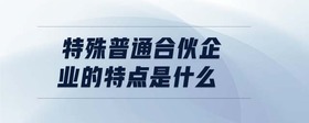 特殊普通合伙企業(yè)的特點是什么