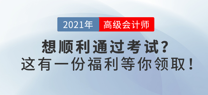 2021年你想順利通過高級會計考試嗎？這有一份福利等你領(lǐng)??！