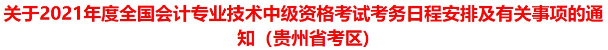 關于2021年度全國會計專業(yè)技術中級資格考試考務日程安排及有關事項的通知（貴州省考區(qū)）