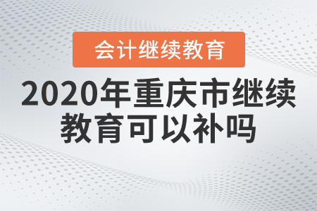 2020年重慶市繼續(xù)教育可以補(bǔ)嗎？