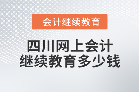 四川網(wǎng)上會(huì)計(jì)繼續(xù)教育多少錢？