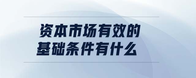 資本市場有效的基礎(chǔ)條件有什么