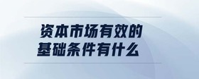 資本市場(chǎng)有效的基礎(chǔ)條件有什么