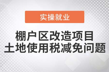 棚戶區(qū)改造項(xiàng)目，可以減免土地使用稅嗎？