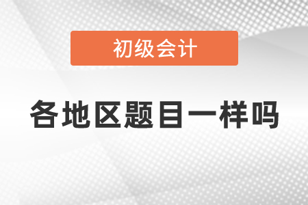 初級(jí)會(huì)計(jì)考試各地區(qū)題目一樣嗎