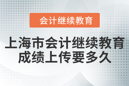 上海市會(huì)計(jì)繼續(xù)教育成績(jī)上傳要多久？