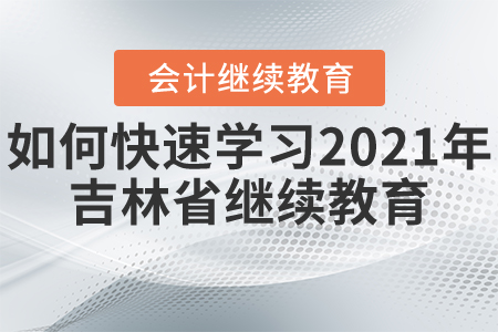 如何快速學(xué)習(xí)2021年吉林省繼續(xù)教育？