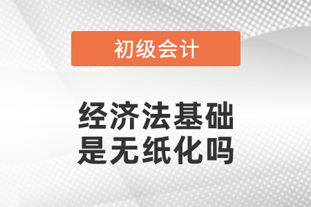 初級會計(jì)考試經(jīng)濟(jì)法基礎(chǔ)是無紙化嗎