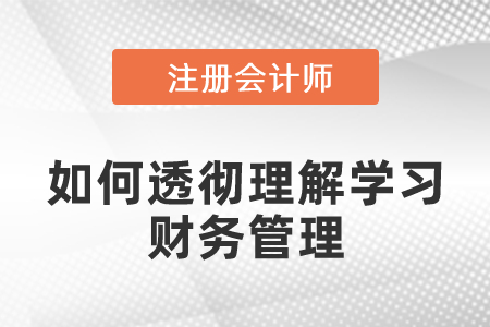 注會(huì)考試中如何透徹理解學(xué)習(xí)財(cái)務(wù)管理的知識(shí)點(diǎn)