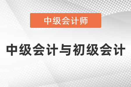 初級(jí)會(huì)計(jì)與中級(jí)會(huì)計(jì)考試內(nèi)容的區(qū)別
