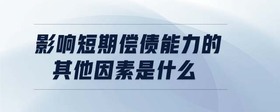 影響短期償債能力的其他因素是什么