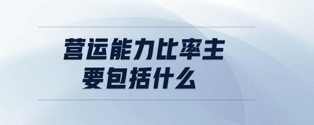 營運能力比率主要包括什么