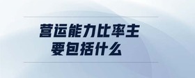 營(yíng)運(yùn)能力比率主要包括什么