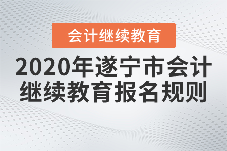 2020年四川省遂寧市會計繼續(xù)教育報名規(guī)則