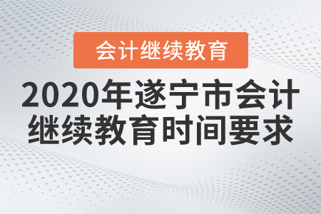 2020年四川省遂寧市會計繼續(xù)教育時間要求