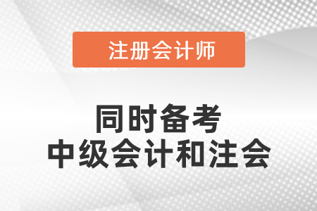 同時備考中級會計和注會復(fù)習(xí)攻略