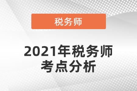 2021年稅務(wù)師考點分析
