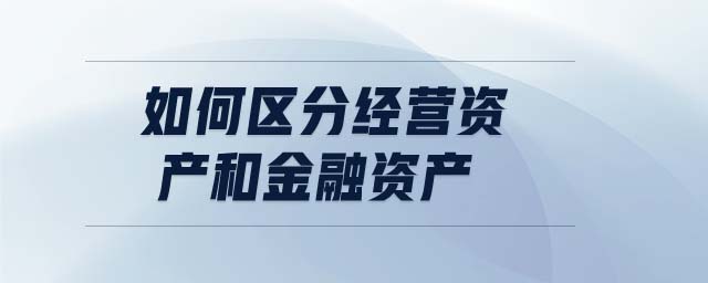 如何區(qū)分經(jīng)營(yíng)資產(chǎn)和金融資產(chǎn)