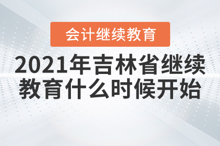 2021年吉林省繼續(xù)教育什么時候開始？