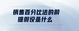 銷售百分比法的前提假設(shè)是什么