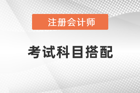 注冊會計(jì)師考試科目搭配