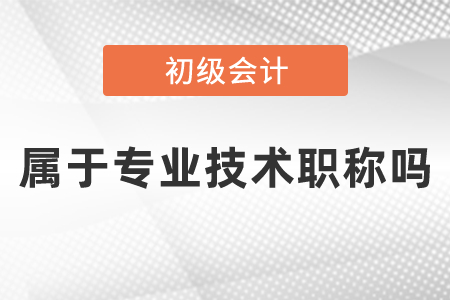 初級(jí)會(huì)計(jì)屬于專業(yè)技術(shù)職稱嗎