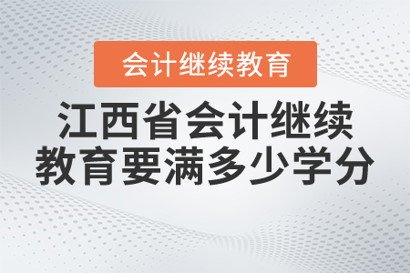 江西省會(huì)計(jì)繼續(xù)教育要滿多少學(xué)分？