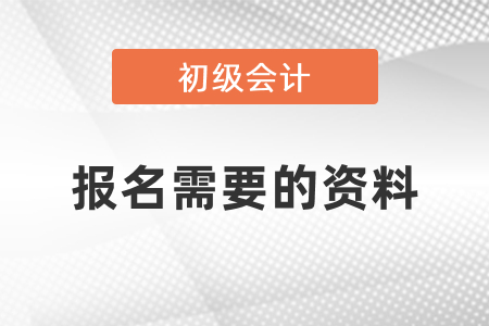 初級(jí)會(huì)計(jì)考試報(bào)名需要什么資料？