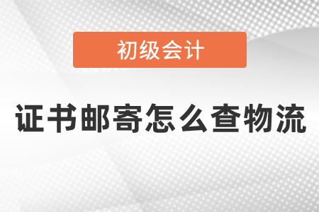 初級會計(jì)證書郵寄怎么查物流