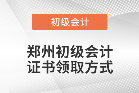 鄭州初級(jí)會(huì)計(jì)證書(shū)領(lǐng)取方式