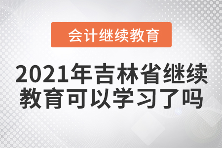 2021年吉林省繼續(xù)教育可以學(xué)習(xí)了嗎？