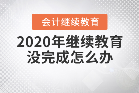 2020年繼續(xù)教育沒完成怎么辦？