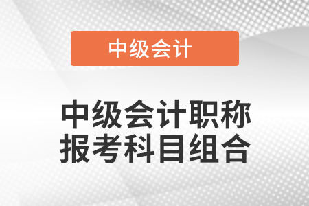 中級會計職稱報考科目組合
