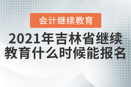 2021年吉林省會(huì)計(jì)繼續(xù)教育什么時(shí)候能報(bào)名？