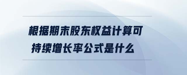 根據(jù)期末股東權益計算可持續(xù)增長率公式是什么 根據(jù)期末股東權益計算可持續(xù)增長率公式是什么
