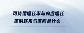 可持續(xù)增長率與內(nèi)含增長率的聯(lián)系與區(qū)別是什么