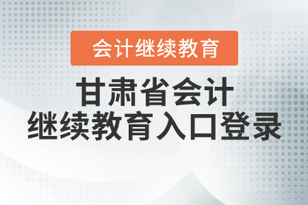 甘肅省會計(jì)繼續(xù)教育入口登錄