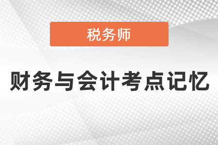 稅務(wù)師財(cái)務(wù)與會(huì)計(jì)考點(diǎn)記憶