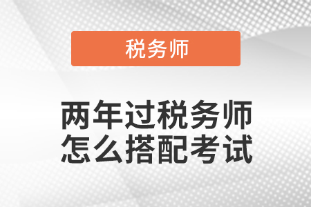 兩年過稅務(wù)師怎么搭配考試？