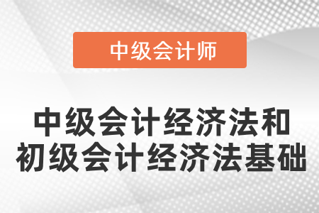 中級(jí)會(huì)計(jì)的經(jīng)濟(jì)法和初級(jí)會(huì)計(jì)的經(jīng)濟(jì)法基礎(chǔ)有區(qū)別嗎？