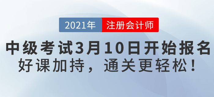 2021年中級會計考試3月10日開始報名！好課加持，通關更輕松！