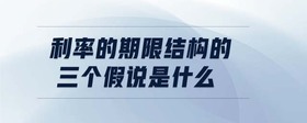 利率的期限結(jié)構(gòu)的三個假說是什么