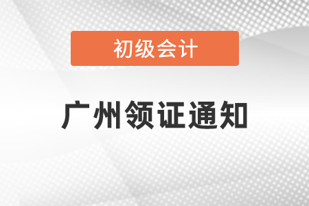 2020年初級會計證什么時候可以拿證廣州領證通知