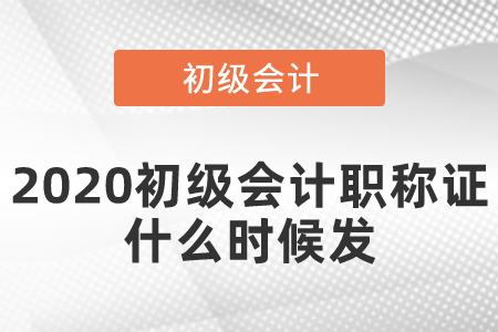 2020初級(jí)會(huì)計(jì)職稱證什么時(shí)候發(fā)