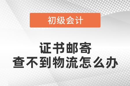 初級會計證書郵寄查不到物流怎么辦