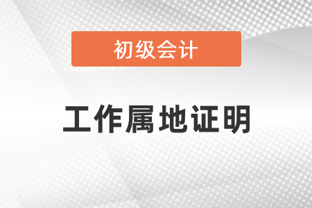 初級(jí)會(huì)計(jì)考試工作屬地證明是什么？