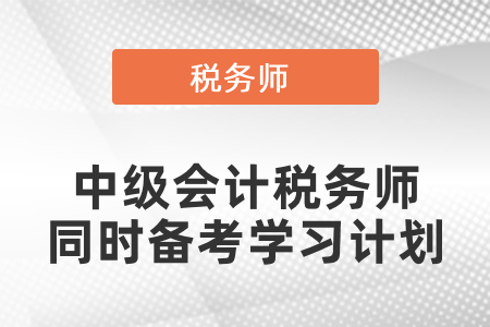 中級會計和稅務(wù)師同時備考學(xué)習(xí)計劃