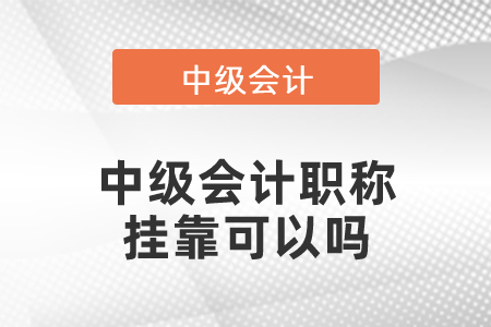 中級(jí)會(huì)計(jì)職稱(chēng)掛靠可以嗎
