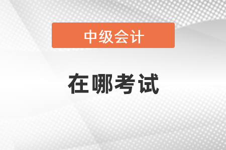中級會計在哪考試