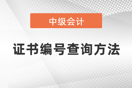 中級(jí)會(huì)計(jì)證書號(hào)碼查詢方式是什么？